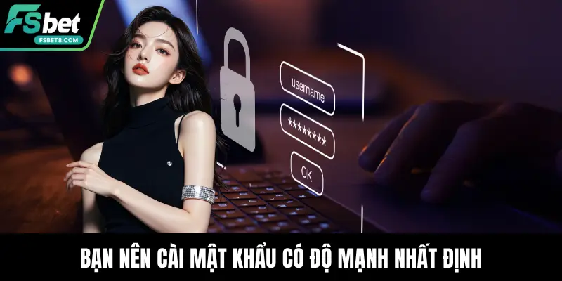 Bạn nên cài mật khẩu có độ mạnh nhất định