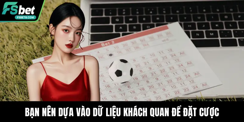 Bạn nên dựa vào dữ liệu khách quan để đặt cược