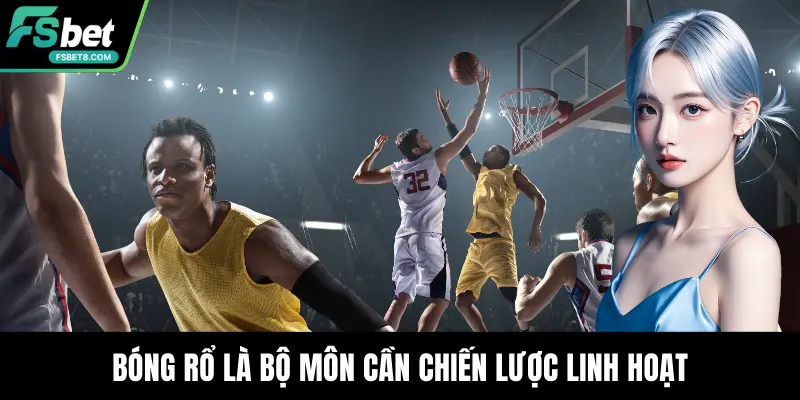 Bóng rổ là bộ môn cần chiến lược linh hoạt