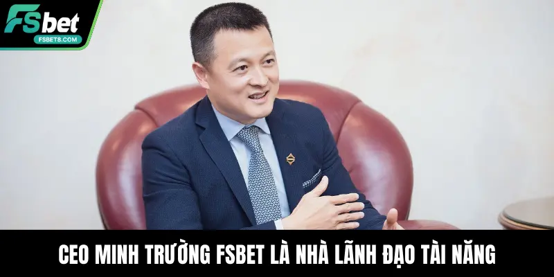 CEO Minh Trường Fsbet là nhà lãnh đạo tài năng