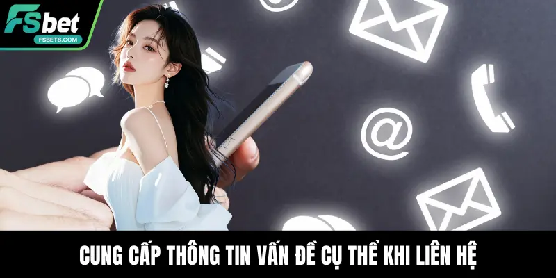 Cung cấp thông tin vấn đề cụ thể khi liên hệ