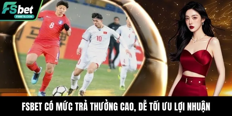 Fsbet có mức trả thưởng cao, dễ tối ưu lợi nhuận