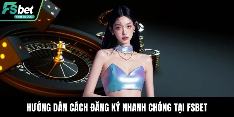 Hướng dẫn cách đăng ký nhanh chóng tại Fsbet