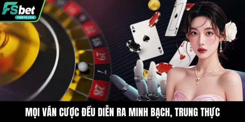 Mọi ván cược đều diễn ra minh bạch, trung thực