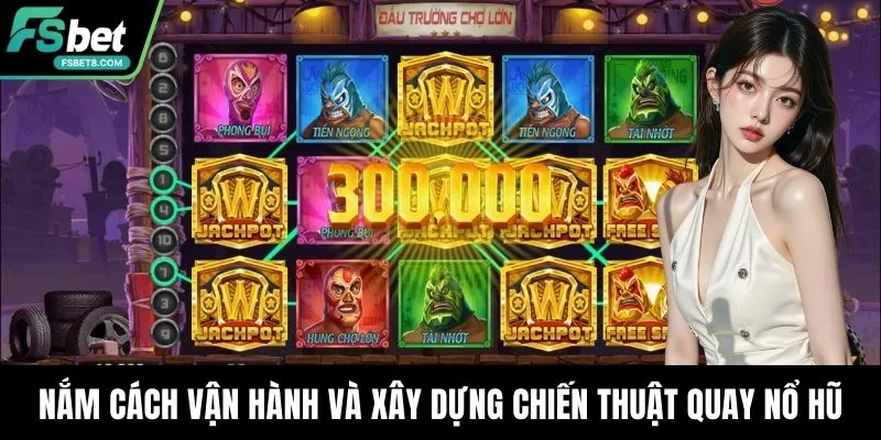 Nắm cách vận hành và xây dựng chiến thuật quay nổ hũ