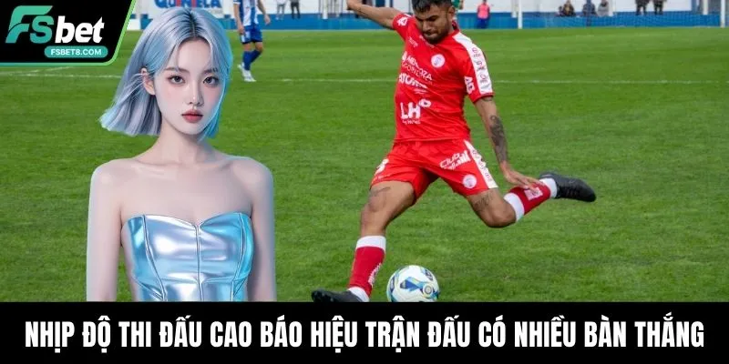 Nhịp độ thi đấu cao báo hiệu trận đấu có nhiều bàn thắng