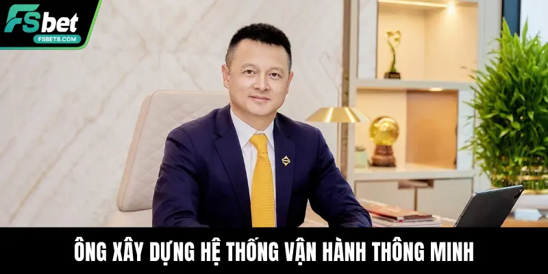 Ông xây dựng hệ thống vận hành thông minh