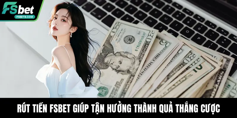 Rút tiền Fsbet giúp tận hưởng thành quả thắng cược
